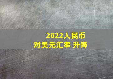 2022人民币对美元汇率 升降